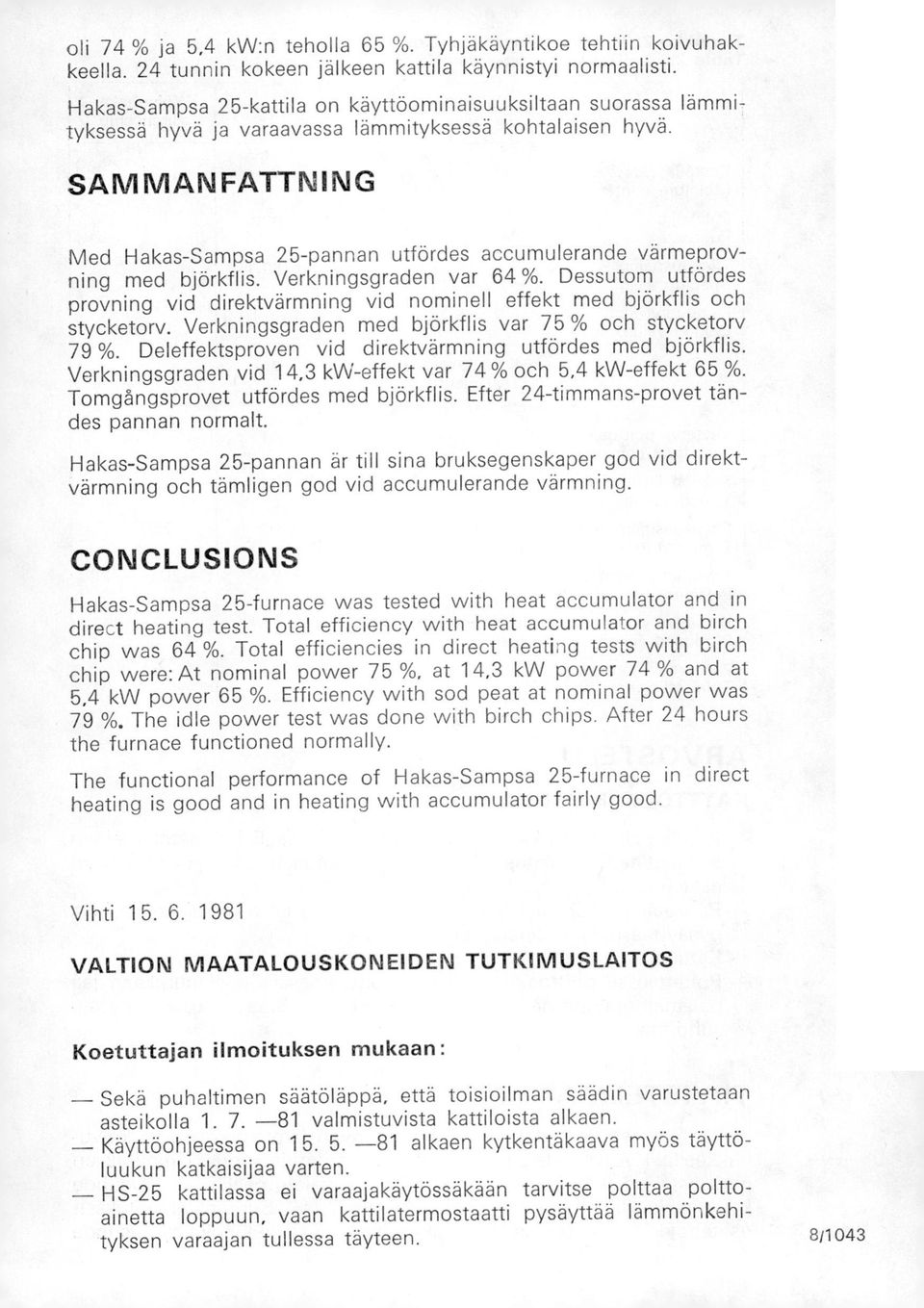 SAMMANFATTNING Med Hakas-Sampsa 25-pannan utfördes accumulerande värmeprovning med björkflis. Verkningsgraden var 64 %.