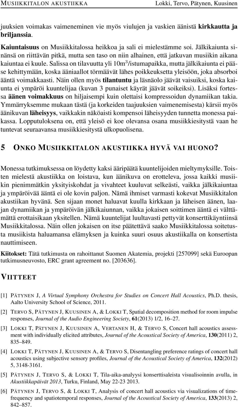 Salissa on tilavuutta yli 1m 3 /istumapaikka, mutta jälkikaiunta ei pääse kehittymään, koska ääniaallot törmäävät lähes poikkeuksetta yleisöön, joka absorboi ääntä voimakkaasti.