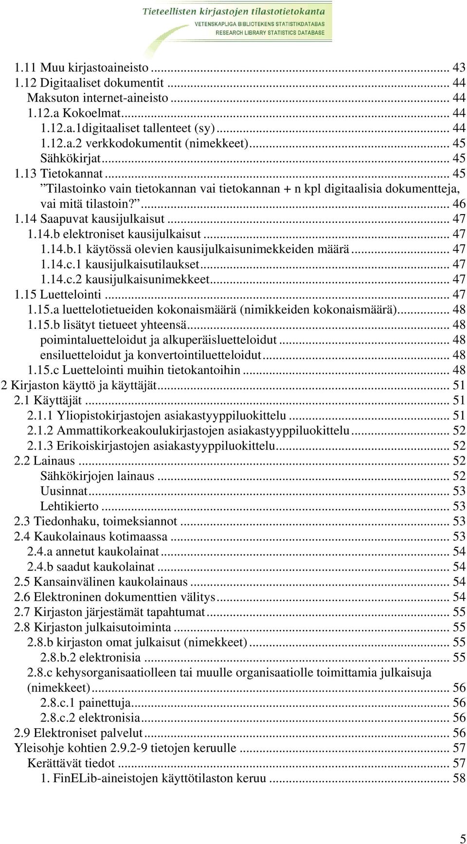 .. 47 1.14.b.1 käytössä olevien kausijulkaisunimekkeiden määrä... 47 1.14.c.1 kausijulkaisutilaukset... 47 1.14.c.2 kausijulkaisunimekkeet... 47 1.15 