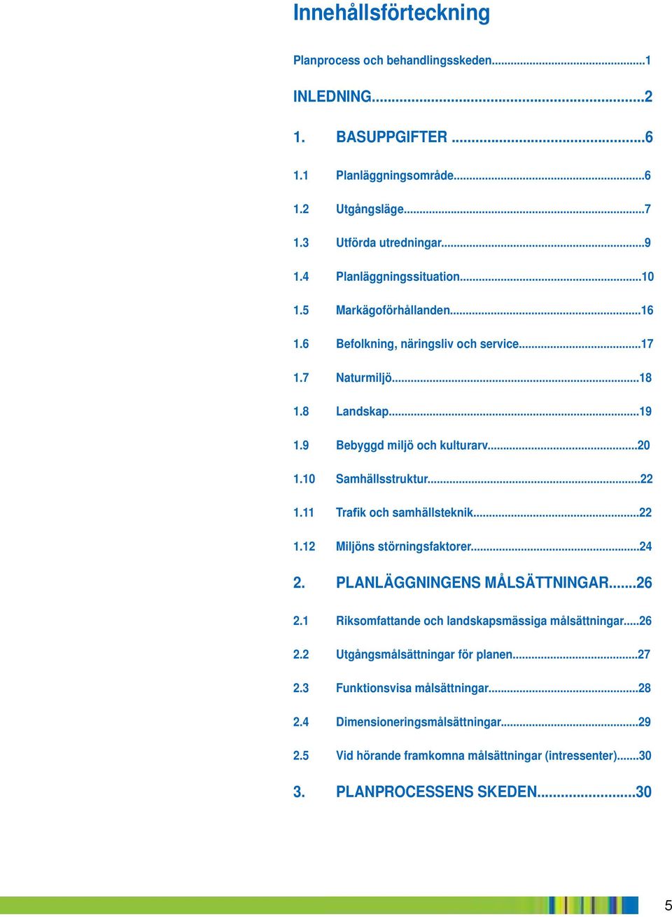 10 Samhällsstruktur...22 1.11 Tra k och samhällsteknik...22 1.12 Miljöns störningsfaktorer...24 2. PLANLÄGGNINGENS MÅLSÄTTNINGAR...26 2.1 Riksomfattande och landskapsmässiga målsättningar.