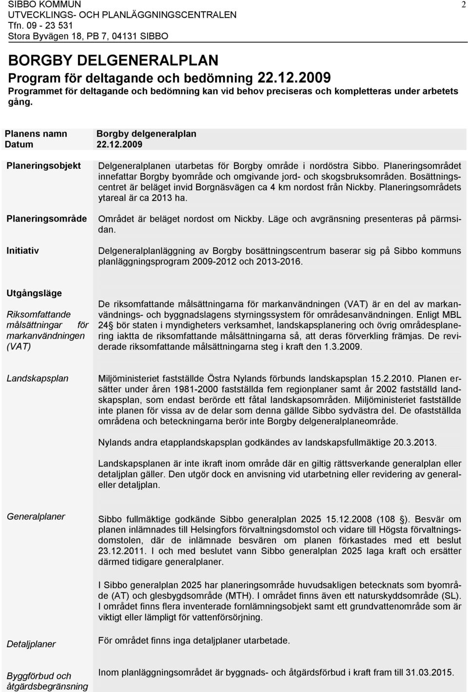 2009 Planeringsobjekt Planeringsområde Initiativ Delgeneralplanen utarbetas för Borgby område i nordöstra Sibbo. Planeringsområdet innefattar Borgby byområde och omgivande jord- och skogsbruksområden.