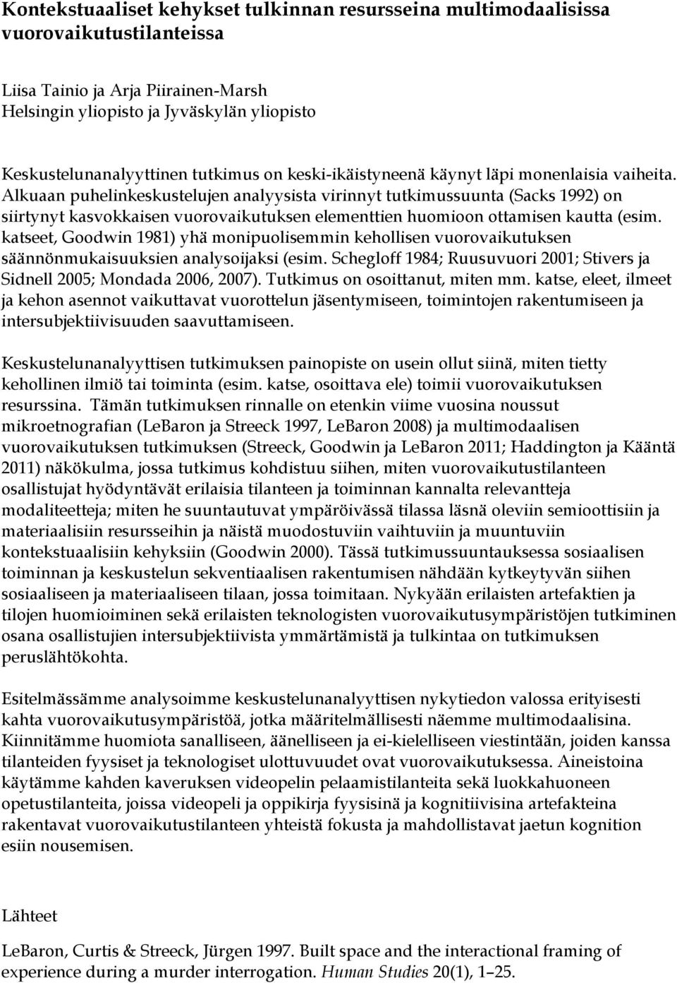 Alkuaan puhelinkeskustelujen analyysista virinnyt tutkimussuunta (Sacks 1992) on siirtynyt kasvokkaisen vuorovaikutuksen elementtien huomioon ottamisen kautta (esim.