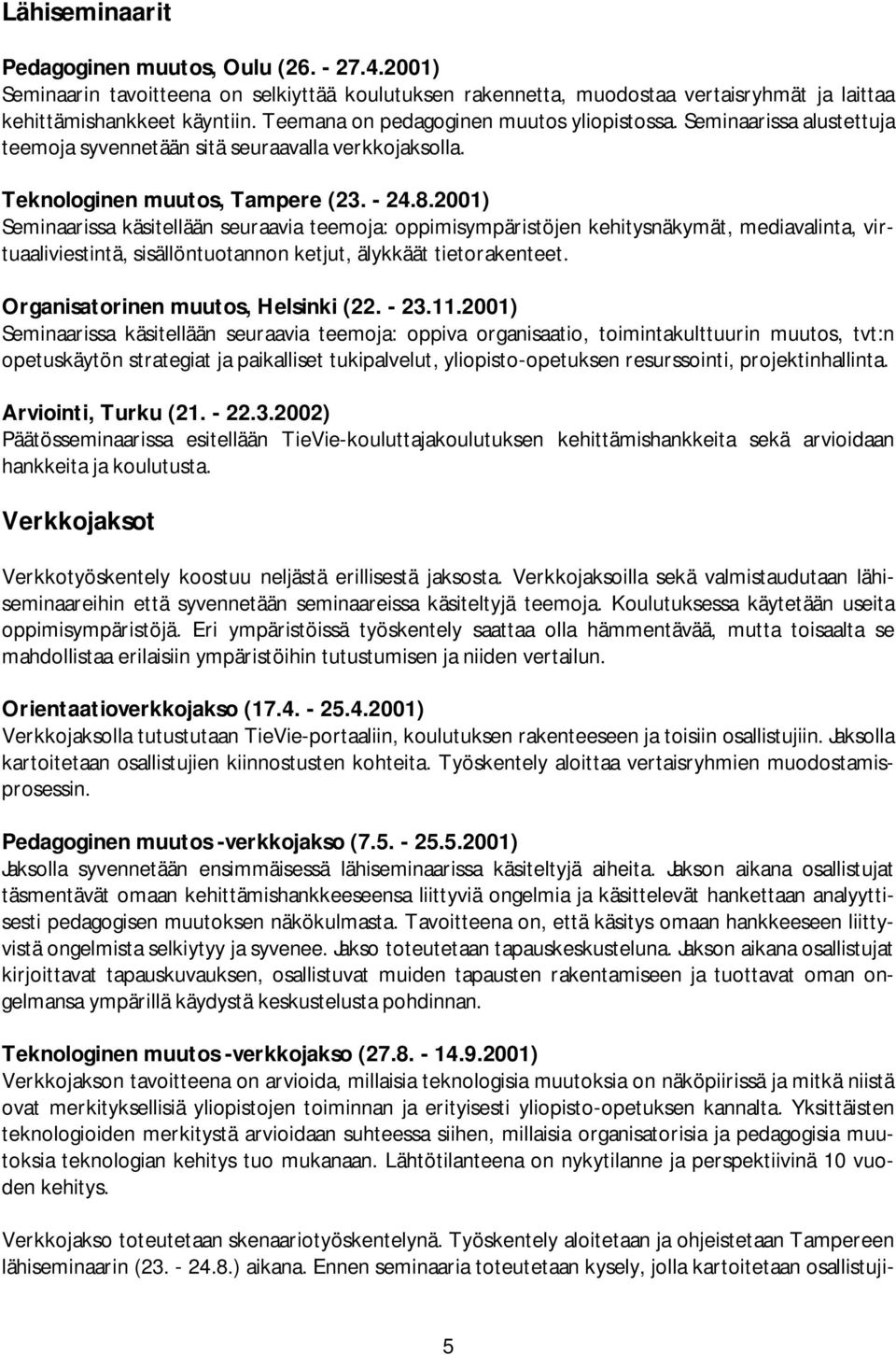 2001) Seminaarissa käsitellään seuraavia teemoja: oppimisympäristöjen kehitysnäkymät, mediavalinta, virtuaaliviestintä, sisällöntuotannon ketjut, älykkäät tietorakenteet.