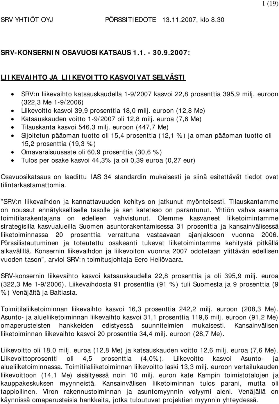 euroon (447,7 Me) Sijoitetun pääoman tuotto oli 15,4 prosenttia (12,1 %) ja oman pääoman tuotto oli 15,2 prosenttia (19,3 %) Omavaraisuusaste oli 60,9 prosenttia (30,6 %) Tulos per osake kasvoi 44,3%