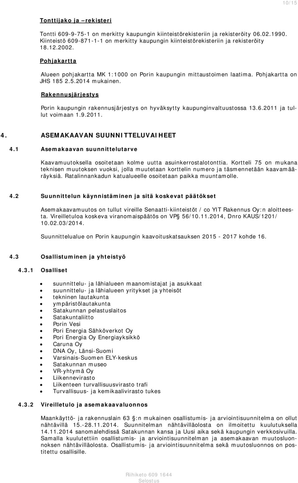 Pohjakartta on JHS 185 2.5.2014 mukainen. Rakennusjärjestys Porin kaupungin rakennusjärjestys on hyväksytty kaupunginvaltuustossa 13.6.2011 ja tullut voimaan 1.9.2011. 4.