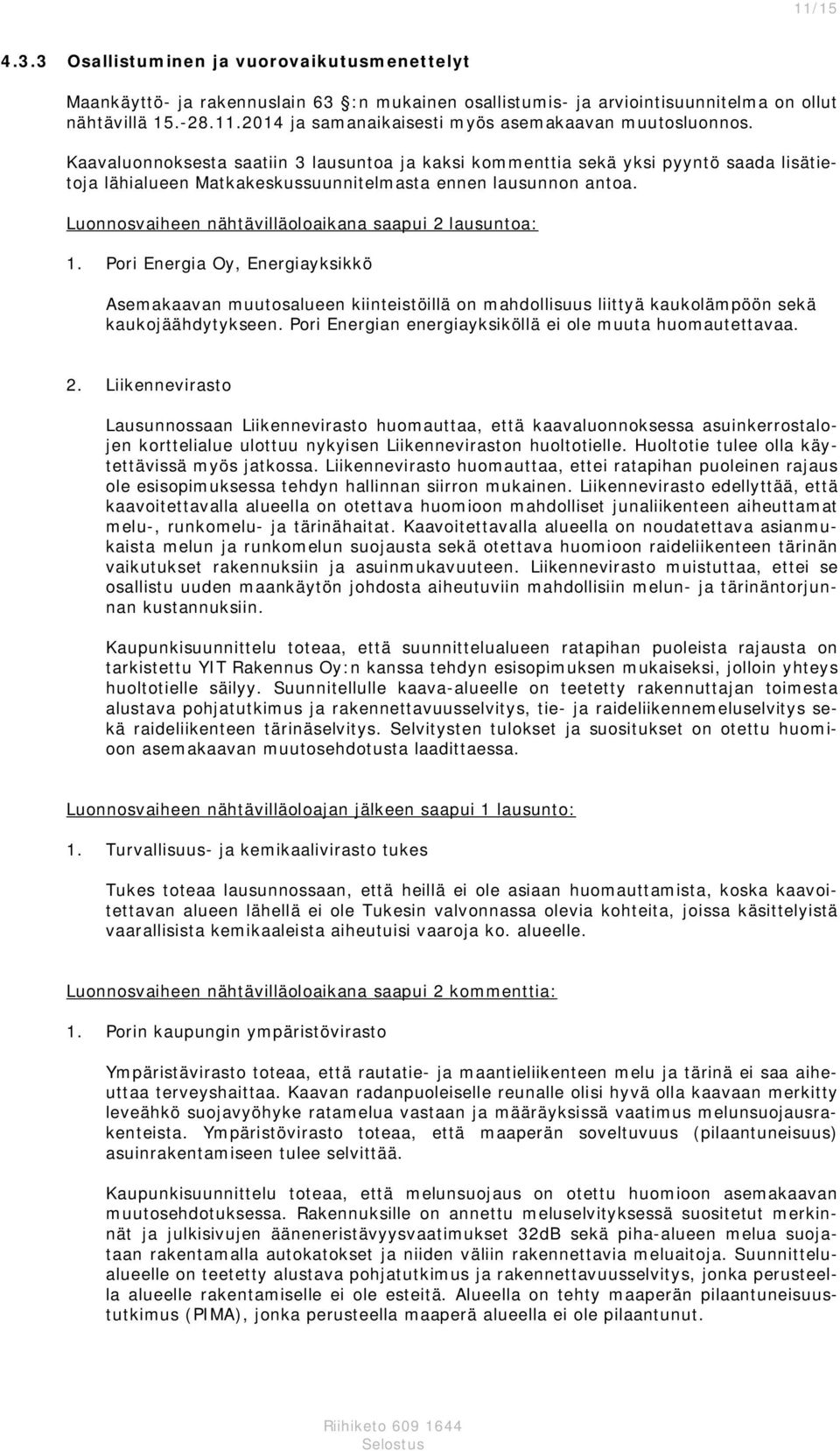 Luonnosvaiheen nähtävilläoloaikana saapui 2 lausuntoa: 1. Pori Energia Oy, Energiayksikkö Asemakaavan muutosalueen kiinteistöillä on mahdollisuus liittyä kaukolämpöön sekä kaukojäähdytykseen.