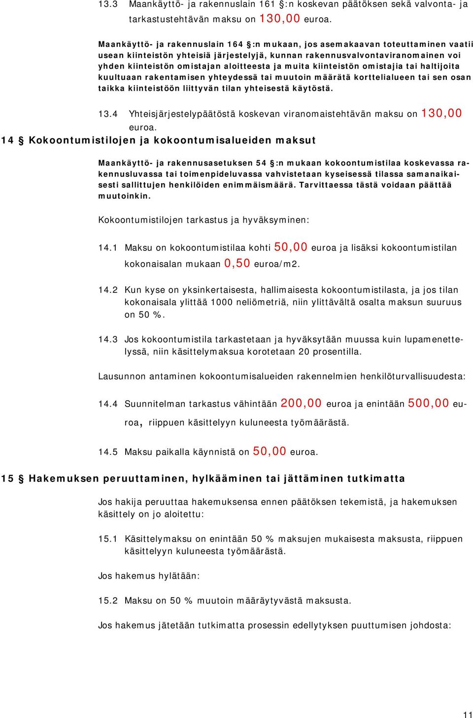 aloitteesta ja muita kiinteistön omistajia tai haltijoita kuultuaan rakentamisen yhteydessä tai muutoin määrätä korttelialueen tai sen osan taikka kiinteistöön liittyvän tilan yhteisestä käytöstä. 13.