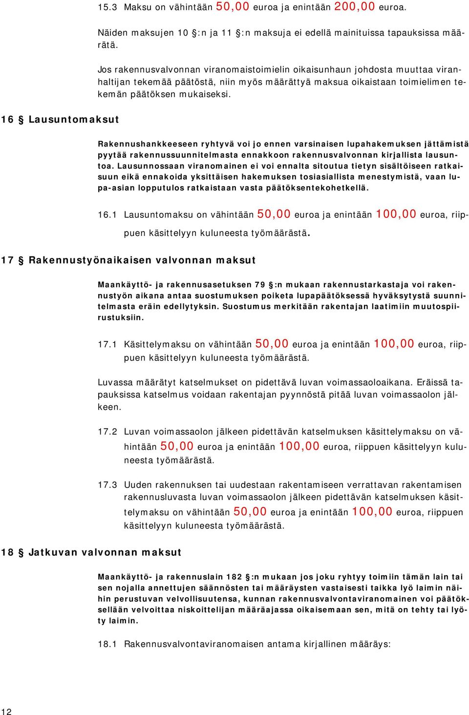 16 Lausuntomaksut Rakennushankkeeseen ryhtyvä voi jo ennen varsinaisen lupahakemuksen jättämistä pyytää rakennussuunnitelmasta ennakkoon rakennusvalvonnan kirjallista lausuntoa.