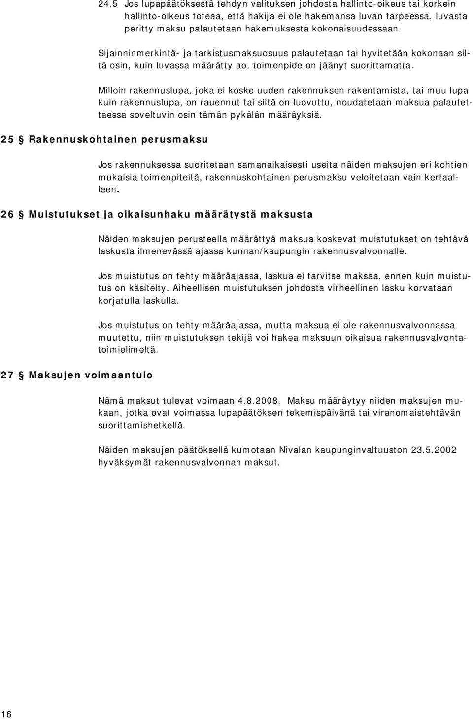 Milloin rakennuslupa, joka ei koske uuden rakennuksen rakentamista, tai muu lupa kuin rakennuslupa, on rauennut tai siitä on luovuttu, noudatetaan maksua palautettaessa soveltuvin osin tämän pykälän