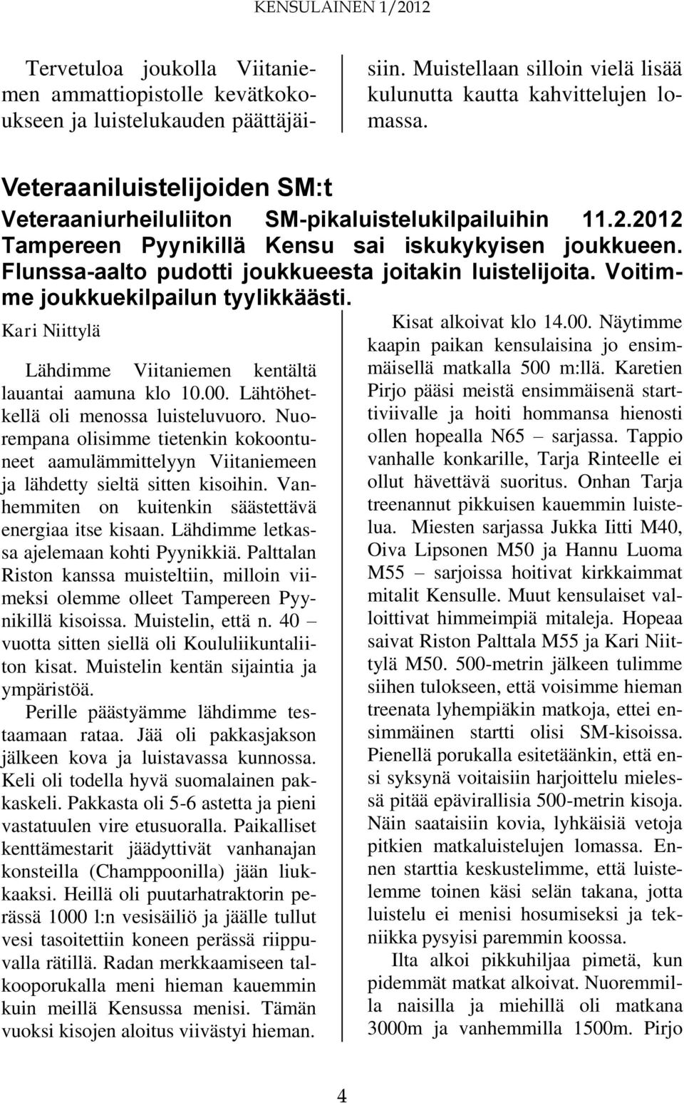 Flunssa-aalto pudotti joukkueesta joitakin luistelijoita. Voitimme joukkuekilpailun tyylikkäästi. Kari Niittylä Lähdimme Viitaniemen kentältä lauantai aamuna klo 10.00.