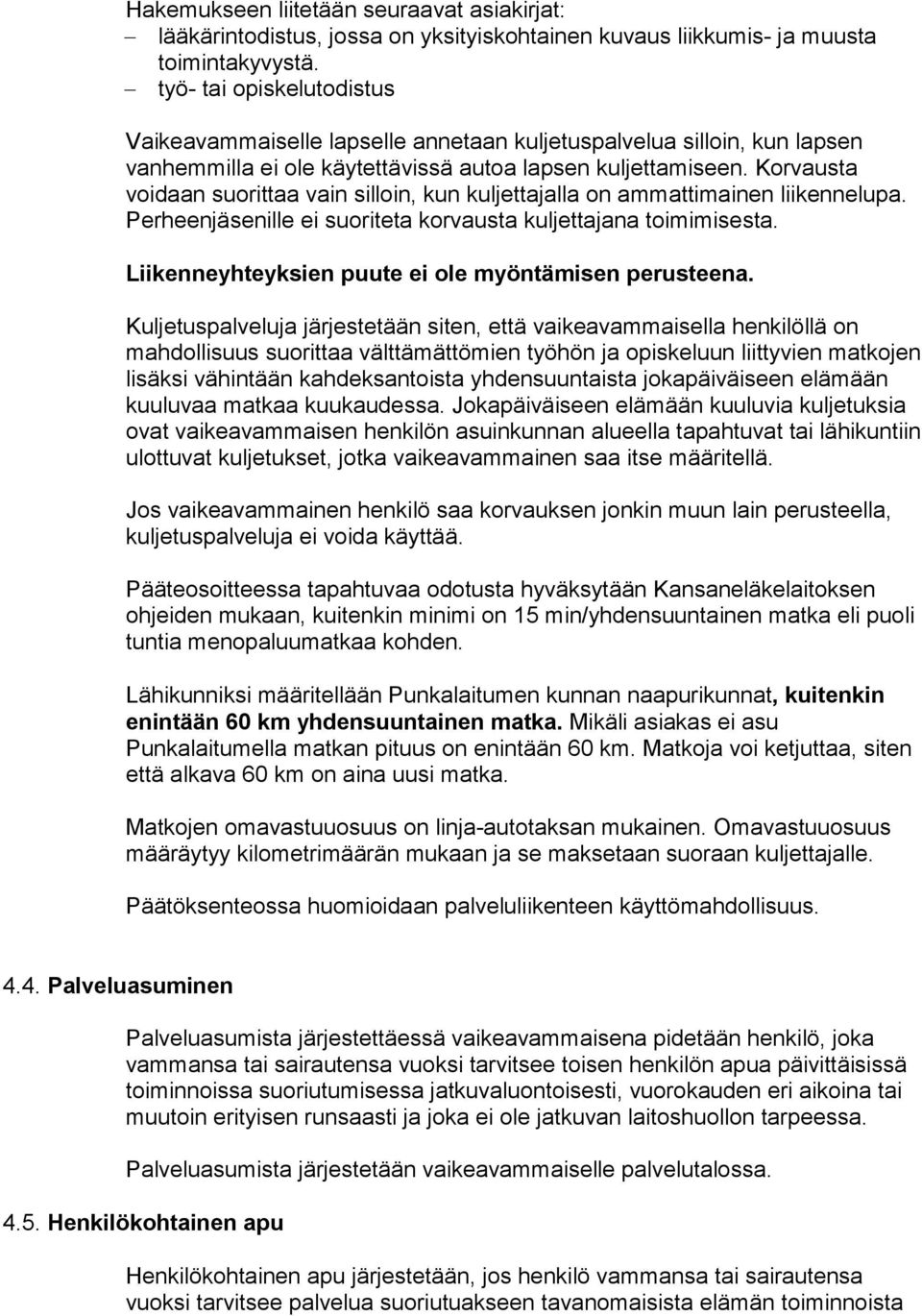 Korvausta voidaan suorittaa vain silloin, kun kuljettajalla on ammattimainen liikennelupa. Perheenjäsenille ei suoriteta korvausta kuljettajana toimimisesta.