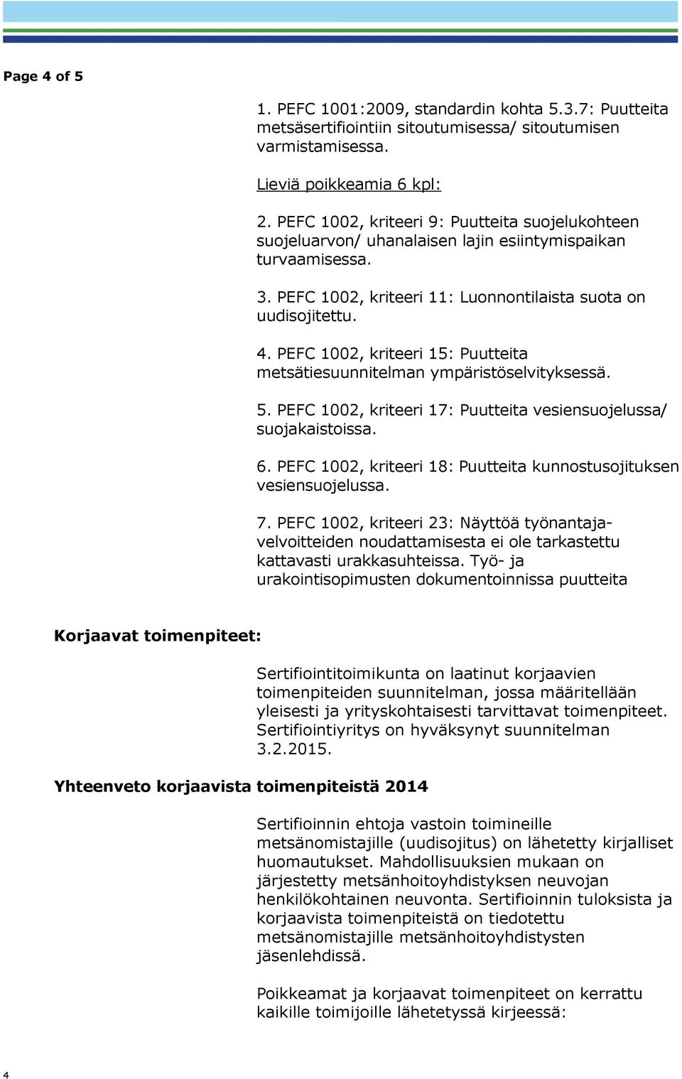 PEFC 1002, kriteeri 15: Puutteita metsätiesuunnitelman ympäristöselvityksessä. 5. PEFC 1002, kriteeri 17: Puutteita vesiensuojelussa/ suojakaistoissa. 6.