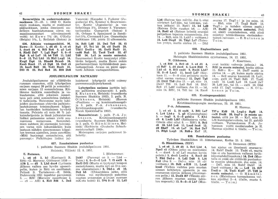 Rellstab (Saksa) ja 626. Albinin vasiagambiiiii. M. Euwe-B. Kostic: 1. d4 ds 2. e4 es 3. dxes d4 4. Rf3 Rc6 S. g3 Le6 6. Rbd2 Dd7 7. Lg2 Rge7 8. 0-0 Rg6 9. a3 Le7 10. b4 Td8 11. Lb2 0-0 12.