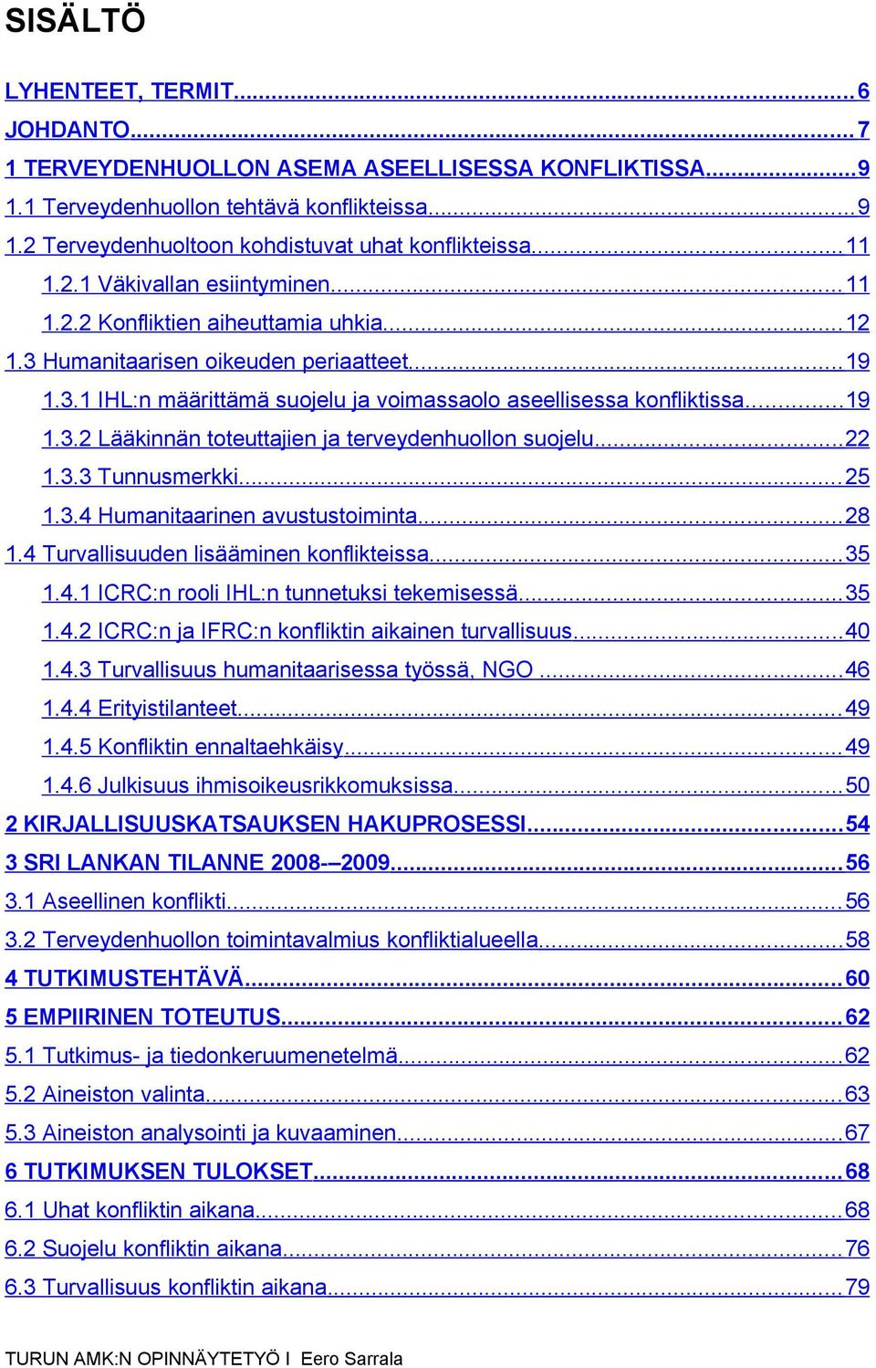 Humanitaarisen oikeuden periaatteet... 19 1.3.1 IHL:n määrittämä suojelu ja voimassaolo aseellisessa konfliktissa...19 1.3.2 Lääkinnän toteuttajien ja terveydenhuollon suojelu... 22 1.3.3 Tunnusmerkki.