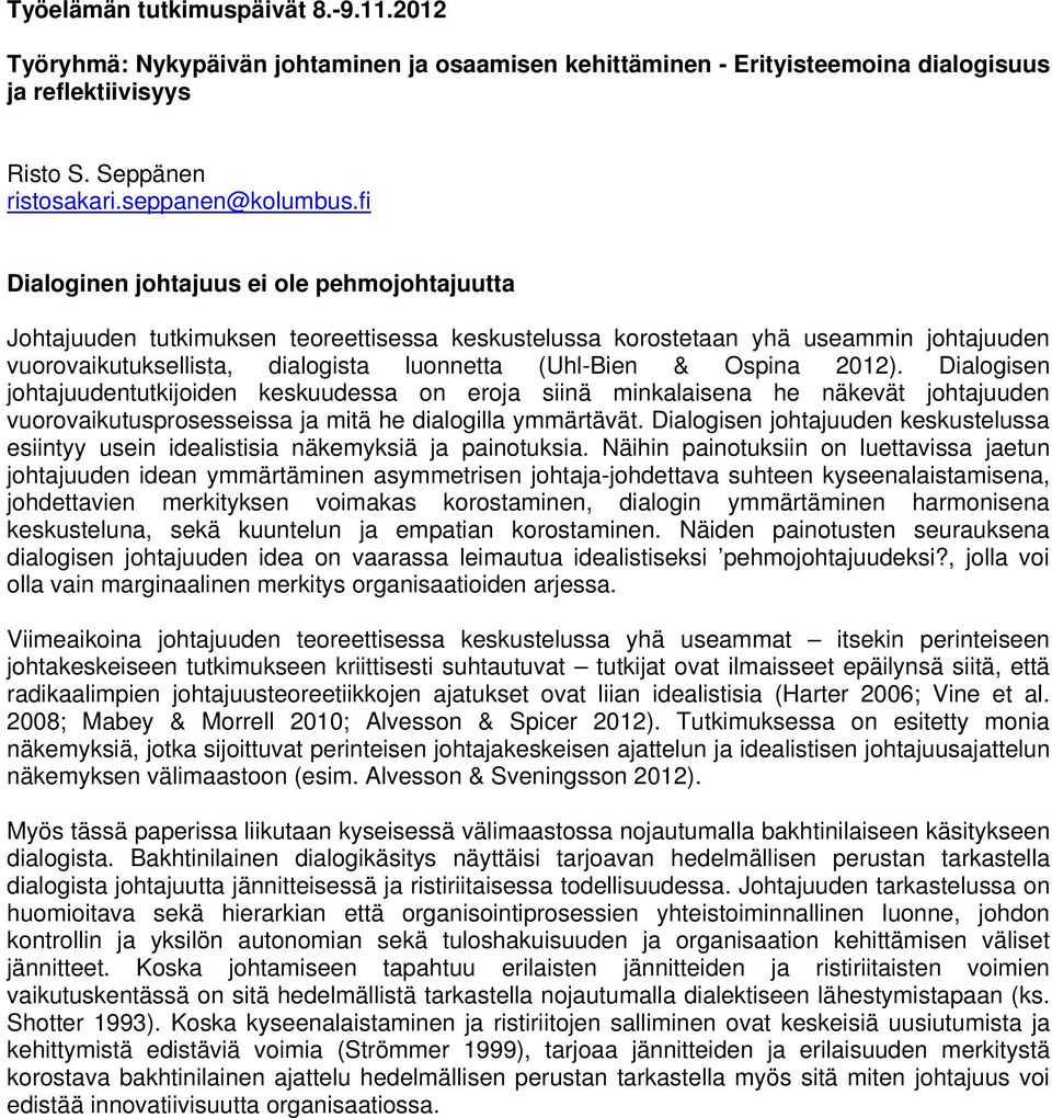 Ospina 2012). Dialogisen johtajuudentutkijoiden keskuudessa on eroja siinä minkalaisena he näkevät johtajuuden vuorovaikutusprosesseissa ja mitä he dialogilla ymmärtävät.