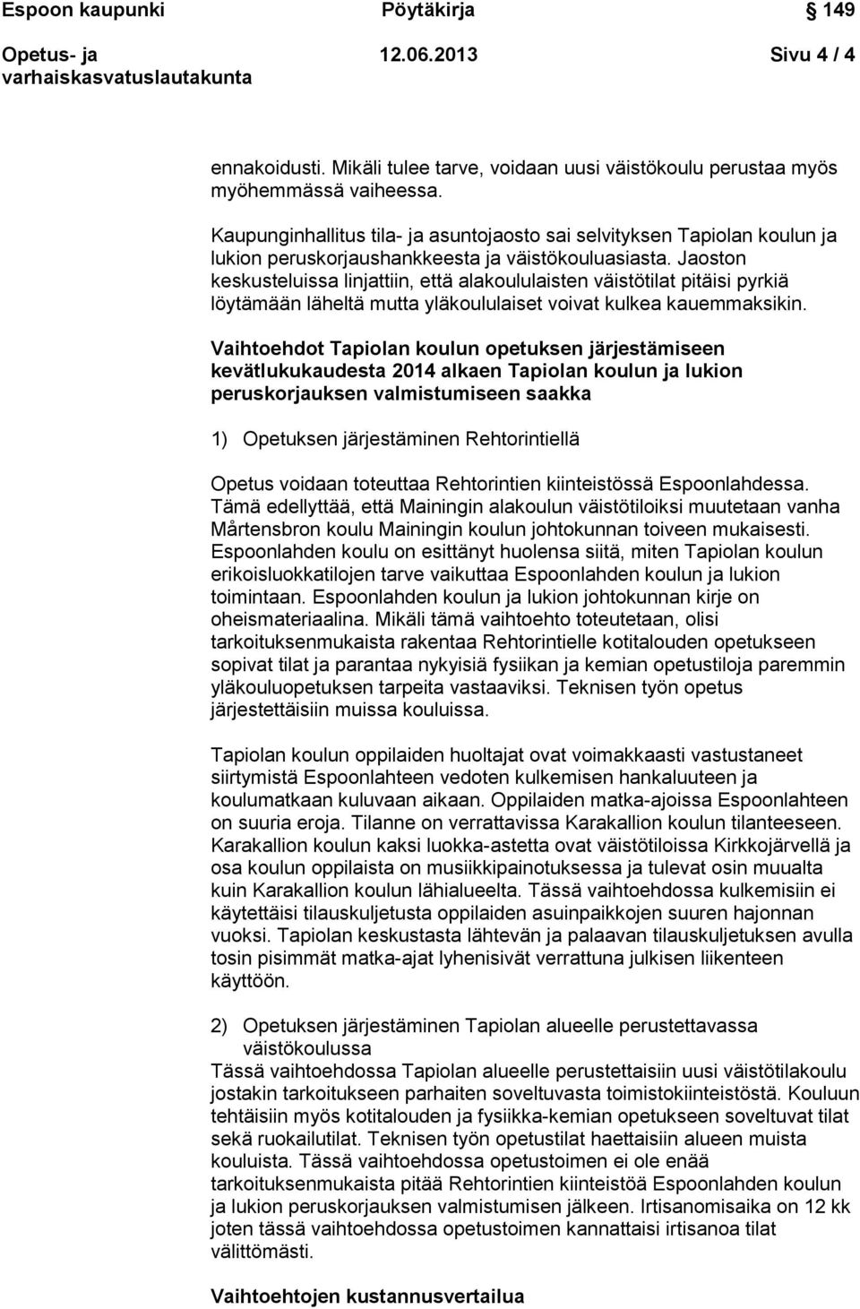 Jaoston keskusteluissa linjattiin, että alakoululaisten väistötilat pitäisi pyrkiä löytämään läheltä mutta yläkoululaiset voivat kulkea kauemmaksikin.