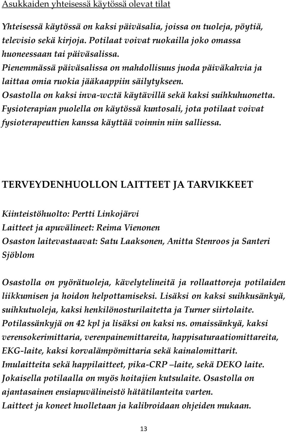 Osastolla on kaksi inva-wc:tä käytävillä sekä kaksi suihkuhuonetta. Fysioterapian puolella on käytössä kuntosali, jota potilaat voivat fysioterapeuttien kanssa käyttää voinnin niin salliessa.