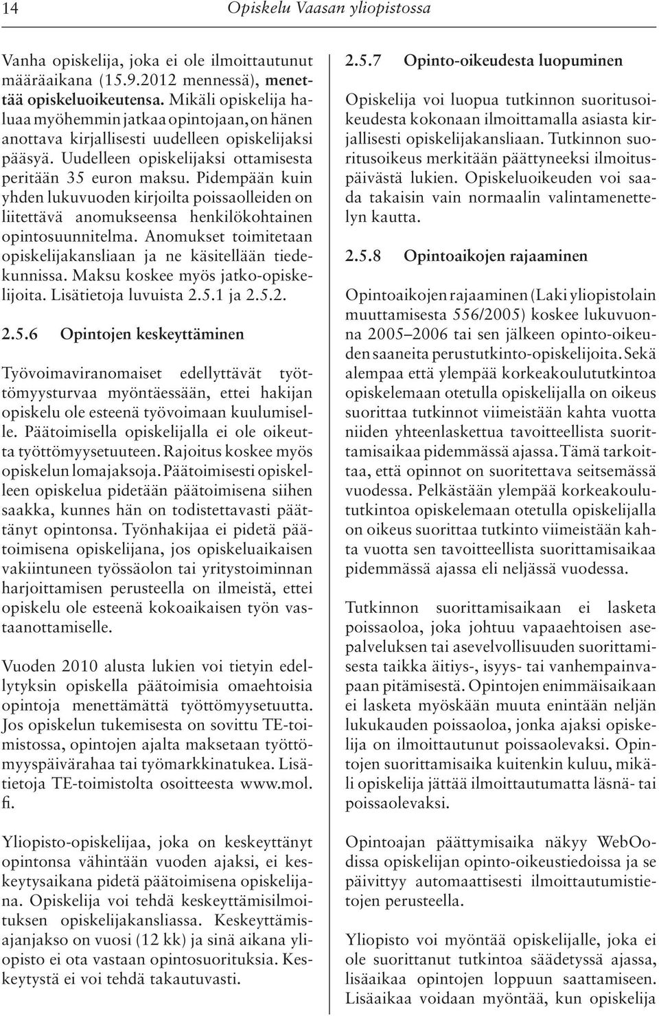 Pidempään kuin yhden lukuvuoden kirjoilta poissaolleiden on liitettävä anomukseensa henkilökohtainen opintosuunnitelma. Anomukset toimitetaan opiskelijakansliaan ja ne käsitellään tiedekunnissa.