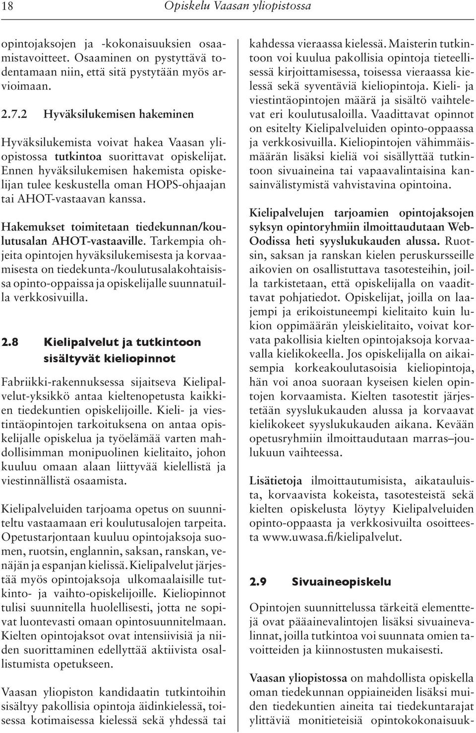 Ennen hyväksilukemisen hakemista opiskelijan tulee keskustella oman HOPS-ohjaajan tai AHOT-vastaavan kanssa. Hakemukset toimitetaan tiedekunnan/koulutusalan AHOT-vastaaville.