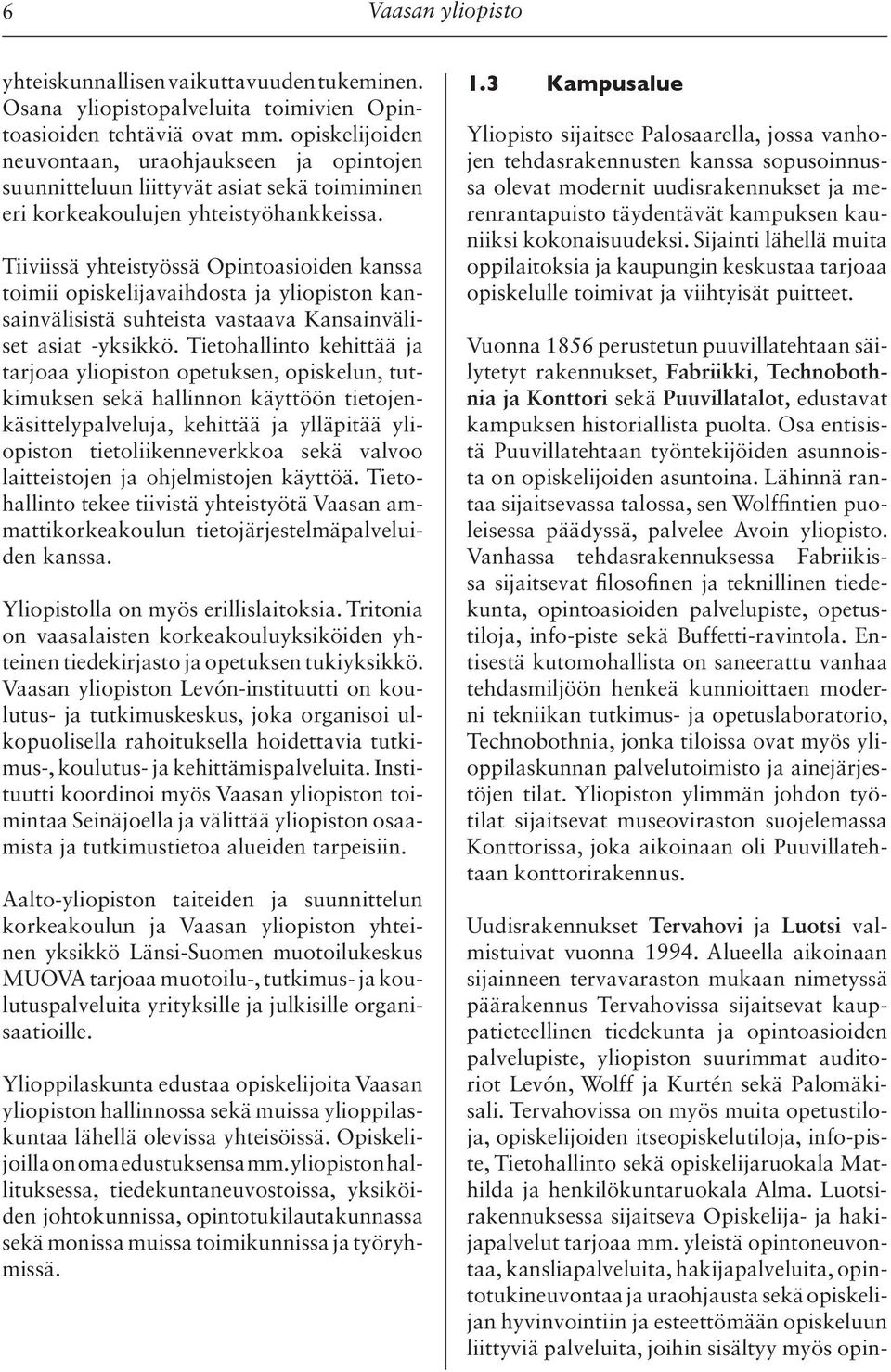 Tiiviissä yhteistyössä Opintoasioiden kanssa toimii opiskelijavaihdosta ja yliopiston kansainvälisistä suhteista vastaava Kansainväliset asiat -yksikkö.