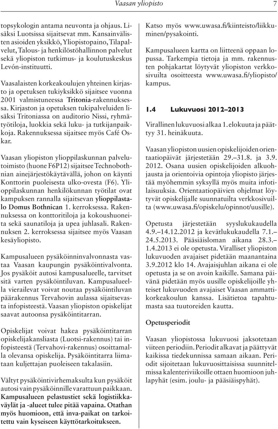 Vaasalaisten korkeakoulujen yhteinen kirjasto ja opetuksen tukiyksikkö sijaitsee vuonna 2001 valmistuneessa Tritonia-rakennuksessa.