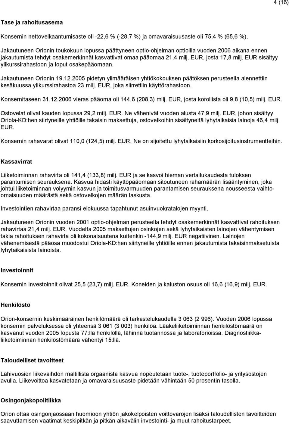 EUR sisältyy ylikurssirahastoon ja loput osakepääomaan. Jakautuneen Orionin 19.12.2005 pidetyn ylimääräisen yhtiökokouksen päätöksen perusteella alennettiin kesäkuussa ylikurssirahastoa 23 milj.