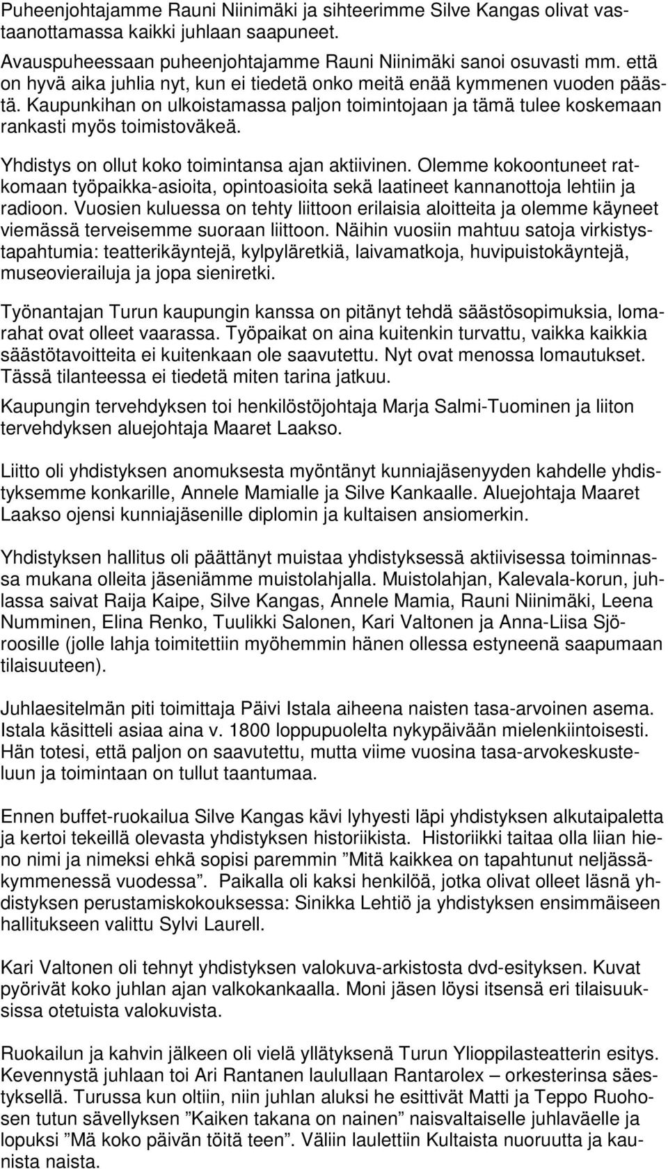 Yhdistys on ollut koko toimintansa ajan aktiivinen. Olemme kokoontuneet ratkomaan työpaikka-asioita, opintoasioita sekä laatineet kannanottoja lehtiin ja radioon.