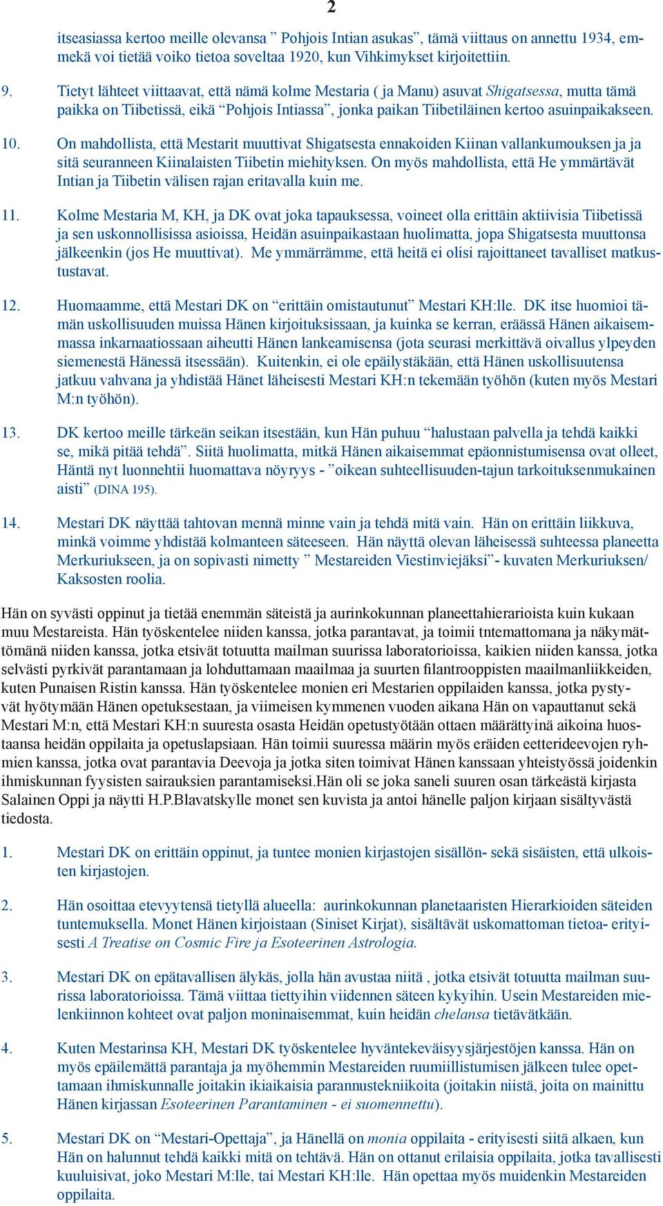 On mahdollista, että Mestarit muuttivat Shigatsesta ennakoiden Kiinan vallankumouksen ja ja sitä seuranneen Kiinalaisten Tiibetin miehityksen.