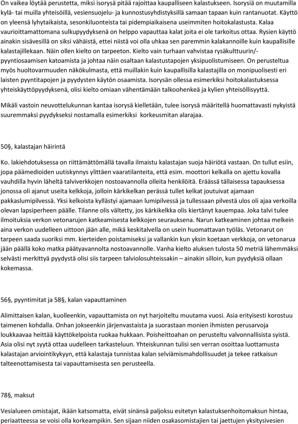 Käyttö on yleensä lyhytaikaista, sesonkiluonteista tai pidempiaikaisena useimmiten hoitokalastusta. Kalaa vaurioittamattomana sulkupyydyksenä on helppo vapauttaa kalat joita ei ole tarkoitus ottaa.