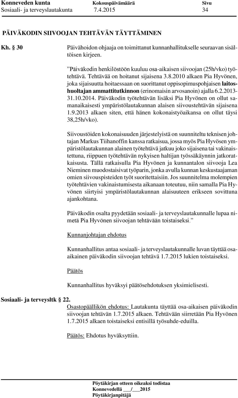 2010 alkaen Pia Hyvönen, joka sijaisuutta hoitaessaan on suorittanut oppisopimuspohjaisen laitoshuoltajan ammattitutkinnon (erinomaisin arvosanoin) ajalla 6.2.2013-31.10.2014.