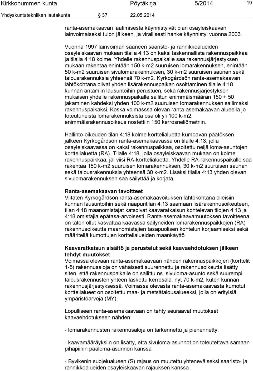 Vuonna 1997 lainvoiman saaneen saaristo- ja rannikkoalueiden osayleiskaavan mukaan tilalla 4:13 on kaksi laskennallista rakennuspaikkaa ja tilalla 4:18 kolme.