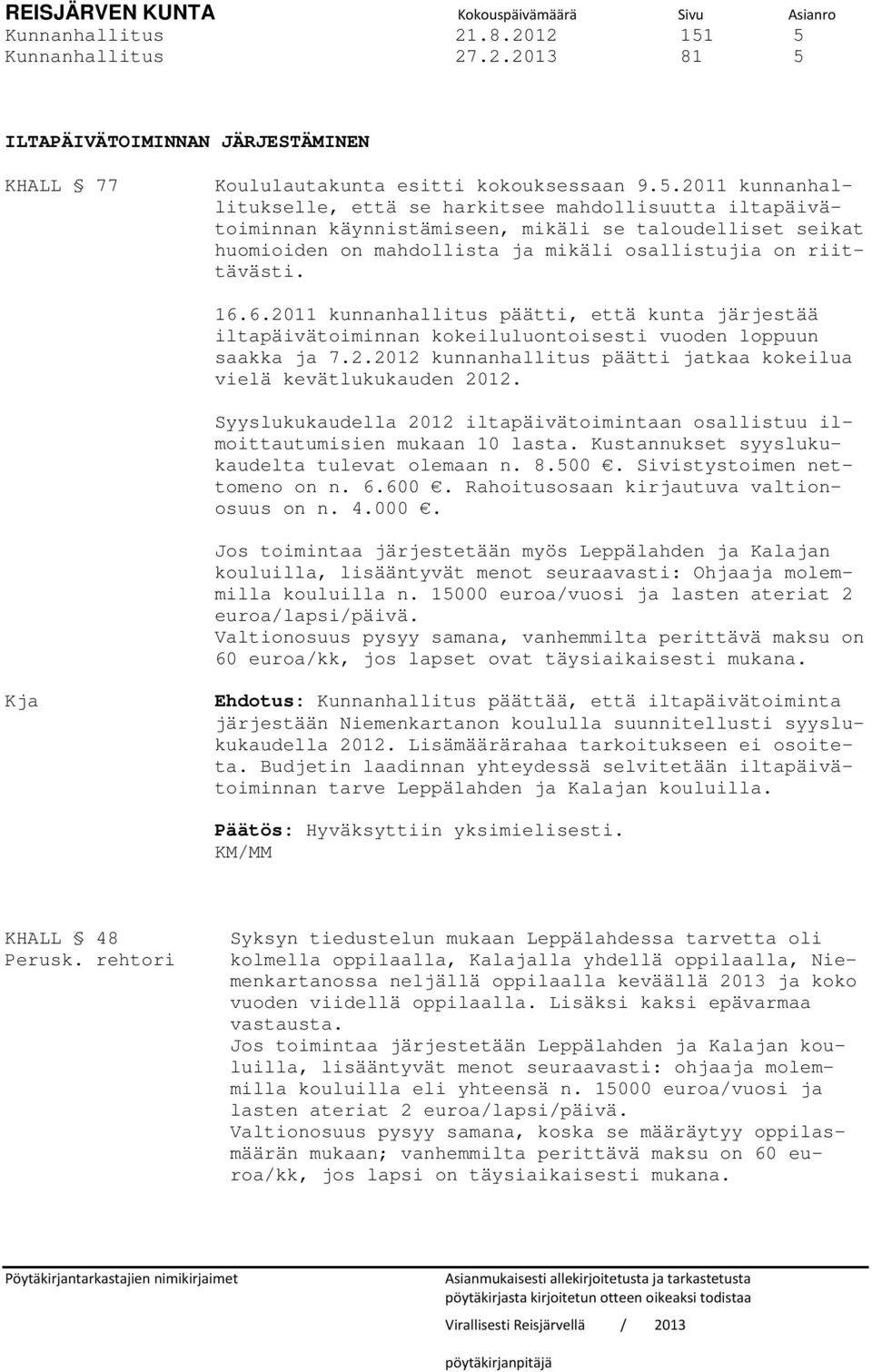 16.6.2011 kunnanhallitus päätti, että kunta järjestää iltapäivätoiminnan kokeiluluontoisesti vuoden loppuun saakka ja 7.2.2012 kunnanhallitus päätti jatkaa kokeilua vielä kevätlukukauden 2012.