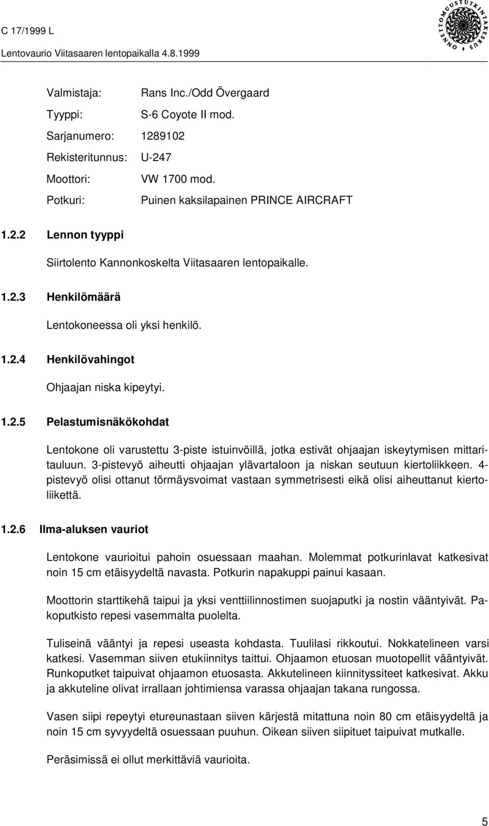 3-pistevyö aiheutti ohjaajan ylävartaloon ja niskan seutuun kiertoliikkeen. 4- pistevyö olisi ottanut törmäysvoimat vastaan symmetrisesti eikä olisi aiheuttanut kiertoliikettä. 1.2.