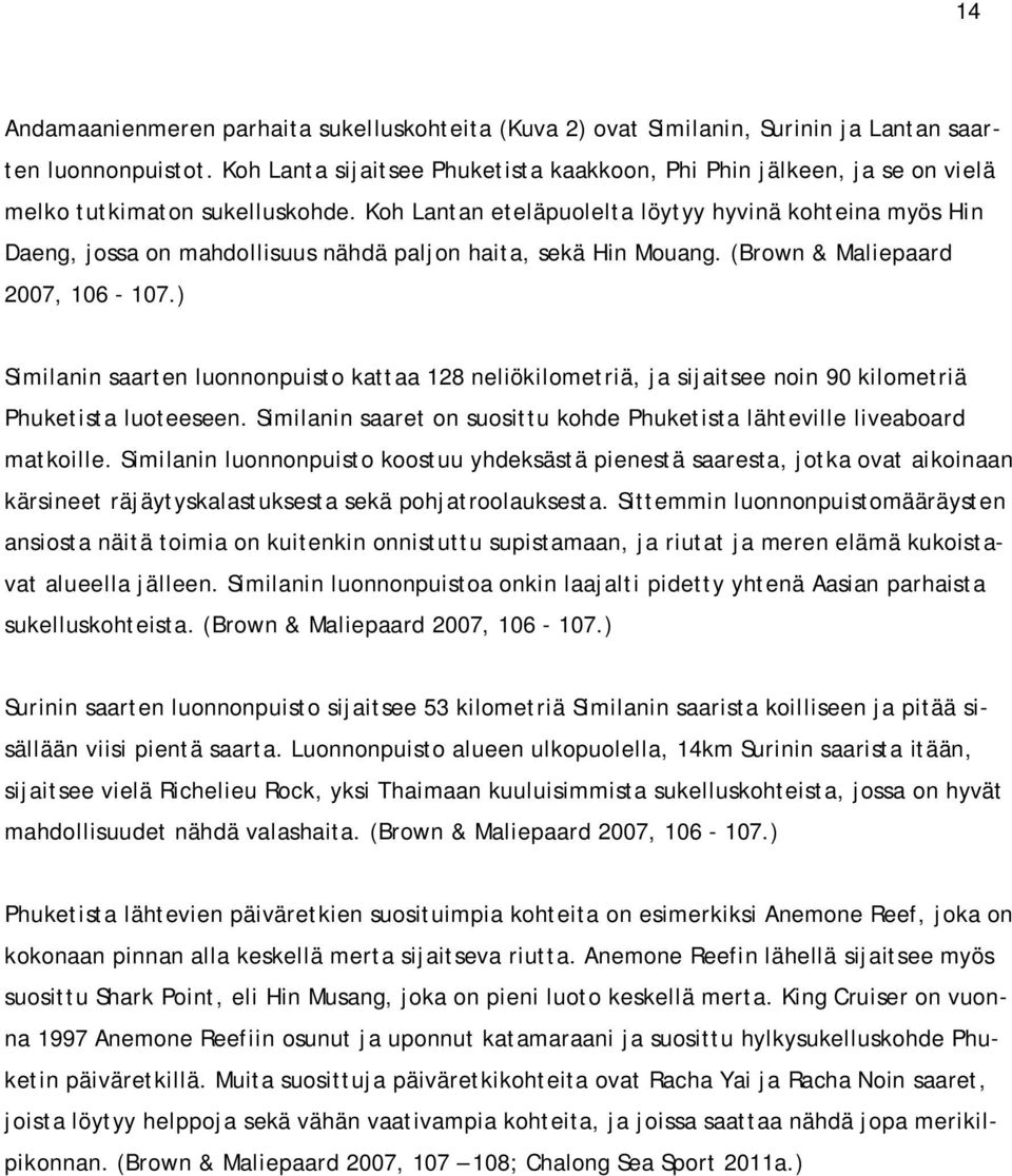 Koh Lantan eteläpuolelta löytyy hyvinä kohteina myös Hin Daeng, jossa on mahdollisuus nähdä paljon haita, sekä Hin Mouang. (Brown & Maliepaard 2007, 106-107.
