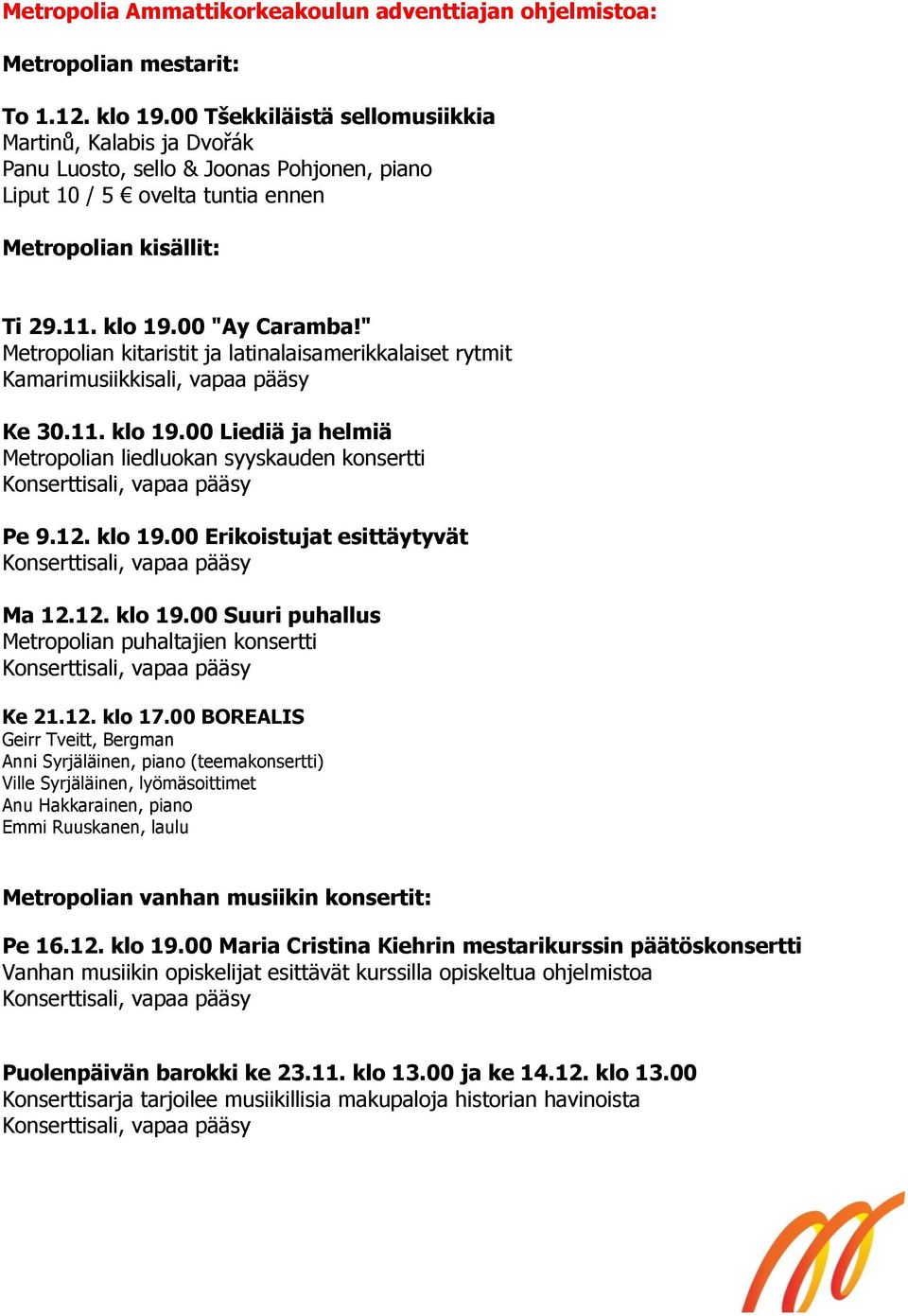 " Metropolian kitaristit ja latinalaisamerikkalaiset rytmit Kamarimusiikkisali, vapaa pääsy Ke 30.11. klo 19.00 Liediä ja helmiä Metropolian liedluokan syyskauden konsertti Pe 9.12. klo 19.00 Erikoistujat esittäytyvät Ma 12.