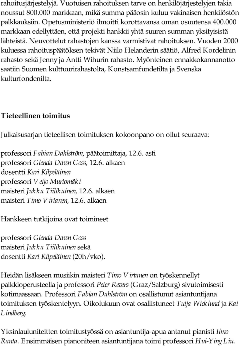 Neuvottelut rahastojen kanssa varmistivat rahoituksen. Vuoden 2000 kuluessa rahoituspäätöksen tekivät Niilo Helanderin säätiö, Alfred Kordelinin rahasto sekä Jenny ja Antti Wihurin rahasto.