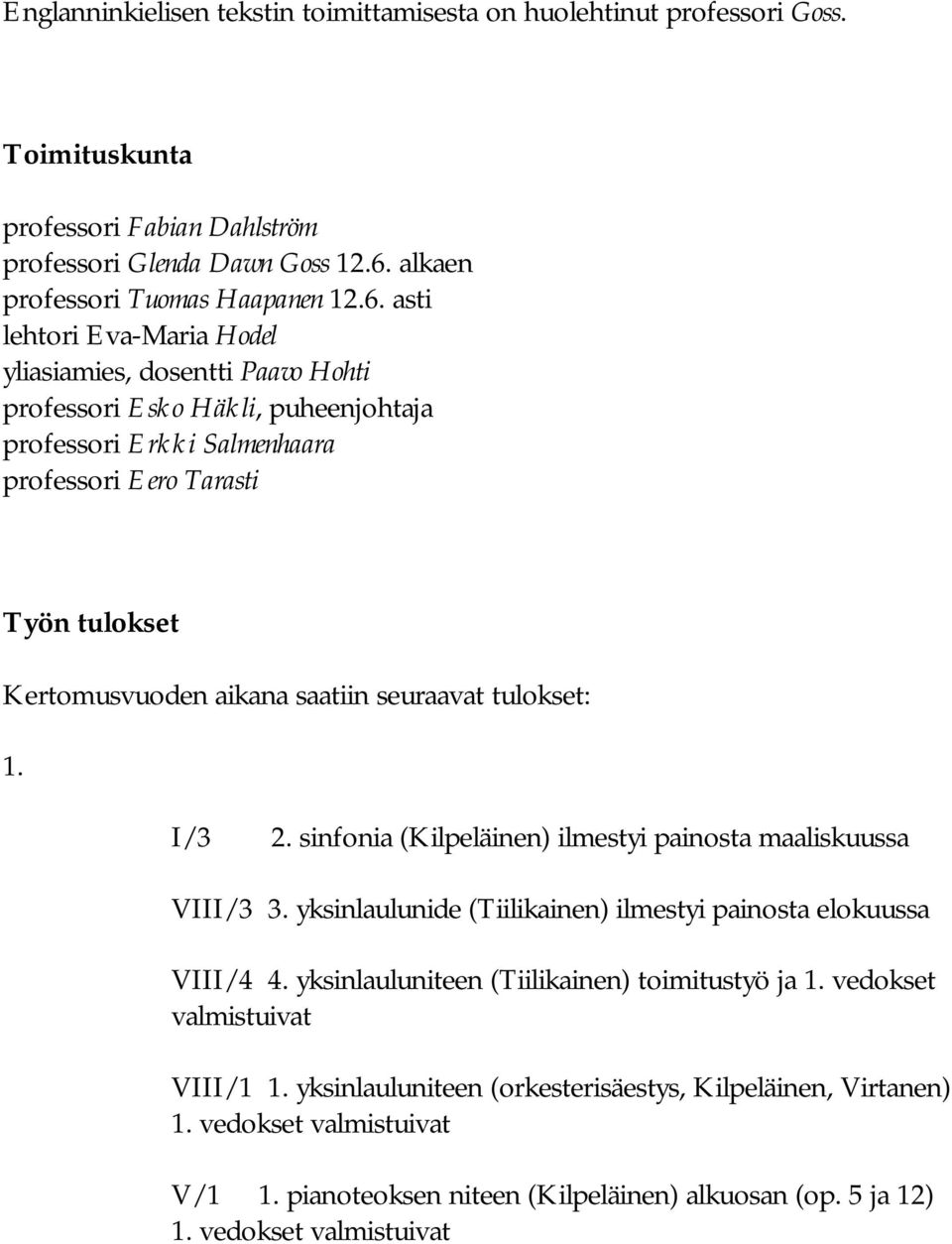 asti lehtori Eva-Maria Hodel yliasiamies, dosentti Paavo Hohti professori Esko Häkli, puheenjohtaja professori Erkki Salmenhaara professori Eero Tarasti Työn tulokset Kertomusvuoden aikana saatiin