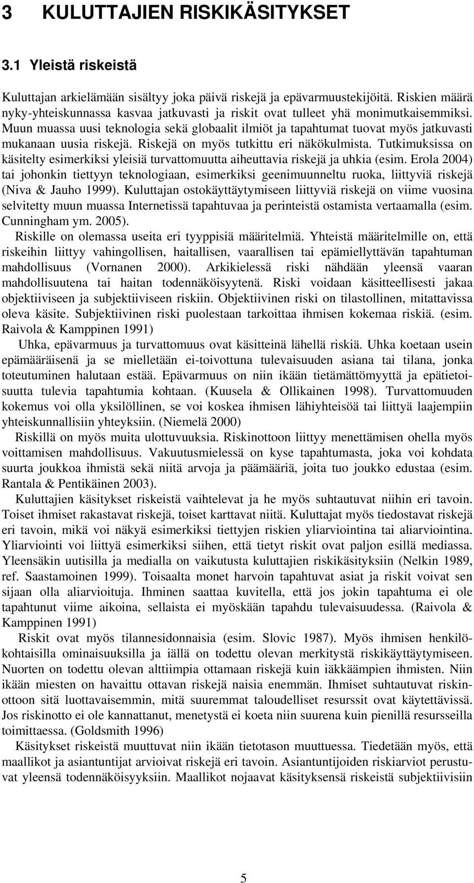 Muun muassa uusi teknologia sekä globaalit ilmiöt ja tapahtumat tuovat myös jatkuvasti mukanaan uusia riskejä. Riskejä on myös tutkittu eri näkökulmista.