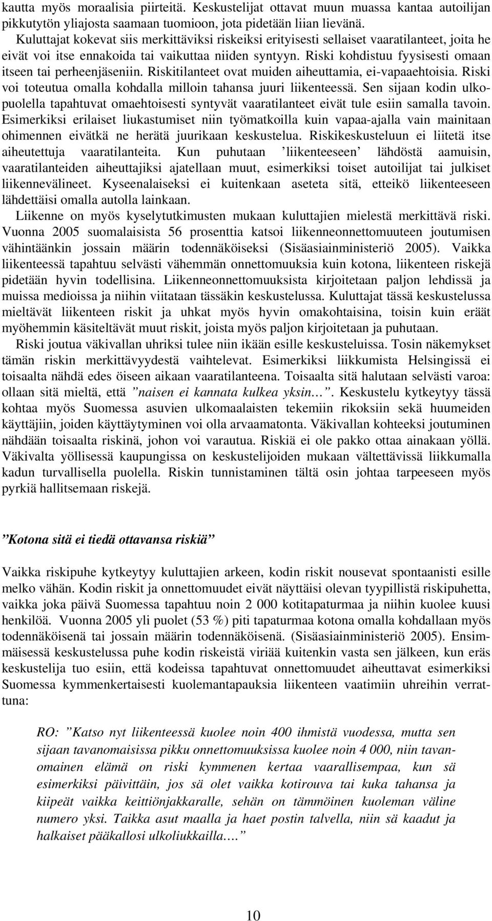 Riski kohdistuu fyysisesti omaan itseen tai perheenjäseniin. Riskitilanteet ovat muiden aiheuttamia, ei-vapaaehtoisia. Riski voi toteutua omalla kohdalla milloin tahansa juuri liikenteessä.