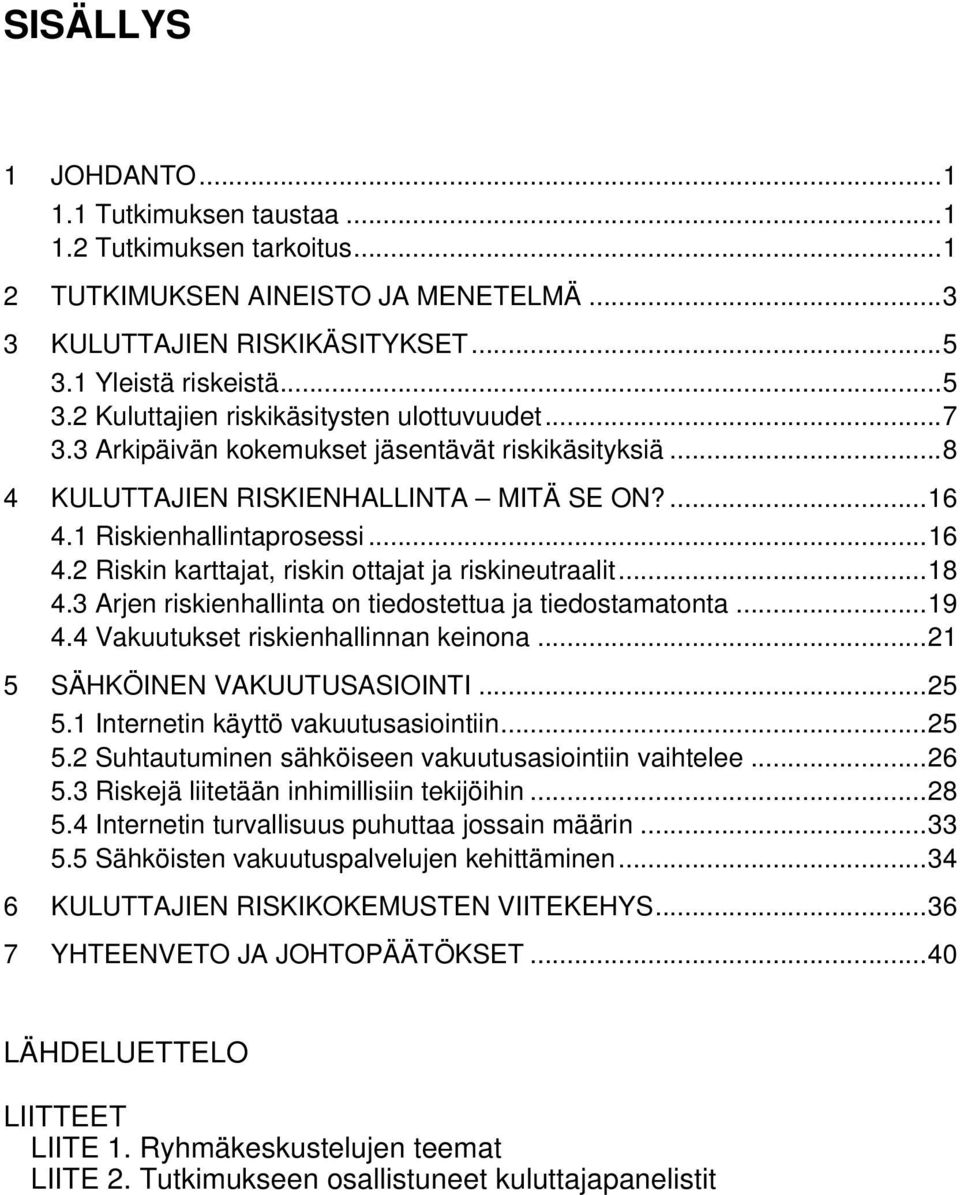 1 Riskienhallintaprosessi...16 4.2 Riskin karttajat, riskin ottajat ja riskineutraalit...18 4.3 Arjen riskienhallinta on tiedostettua ja tiedostamatonta...19 4.4 Vakuutukset riskienhallinnan keinona.