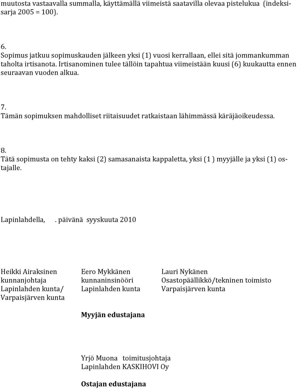Irtisanominen tulee tällöin tapahtua viimeistään kuusi (6) kuukautta ennen seuraavan vuoden alkua. 7. Tämän sopimuksen mahdolliset riitaisuudet ratkaistaan lähimmässä käräjäoikeudessa. 8.