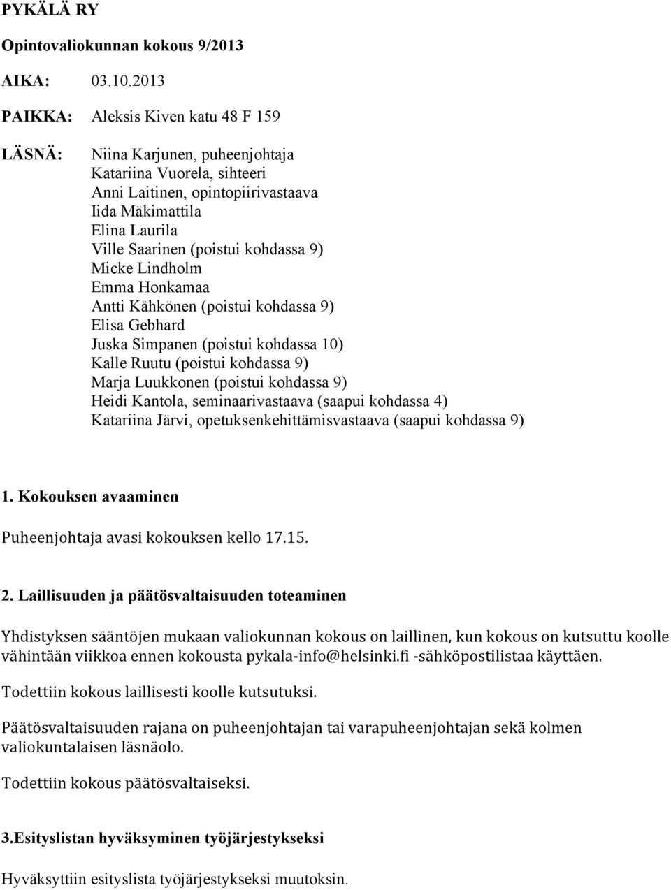 kohdassa 9) Micke Lindholm Emma Honkamaa Antti Kähkönen (poistui kohdassa 9) Elisa Gebhard Juska Simpanen (poistui kohdassa 10) Kalle Ruutu (poistui kohdassa 9) Marja Luukkonen (poistui kohdassa 9)