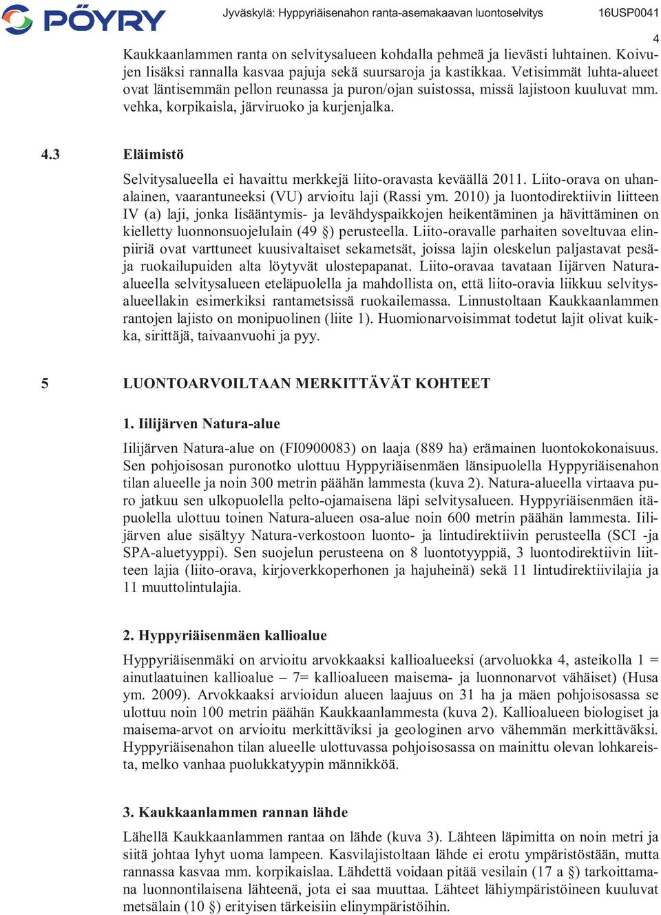 3 Eläimistö Selvitysalueella ei havaittu merkkejä liito-oravasta keväällä 2011. Liito-orava on uhanalainen, vaarantuneeksi (VU) arvioitu laji (Rassi ym.