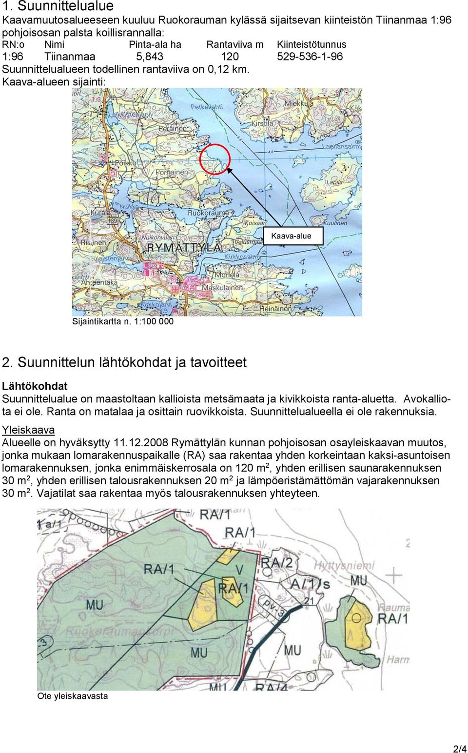 Suunnittelun lähtökohdat ja tavoitteet Lähtökohdat Suunnittelualue on maastoltaan kallioista metsämaata ja kivikkoista ranta-aluetta. Avokalliota ei ole. Ranta on matalaa ja osittain ruovikkoista.