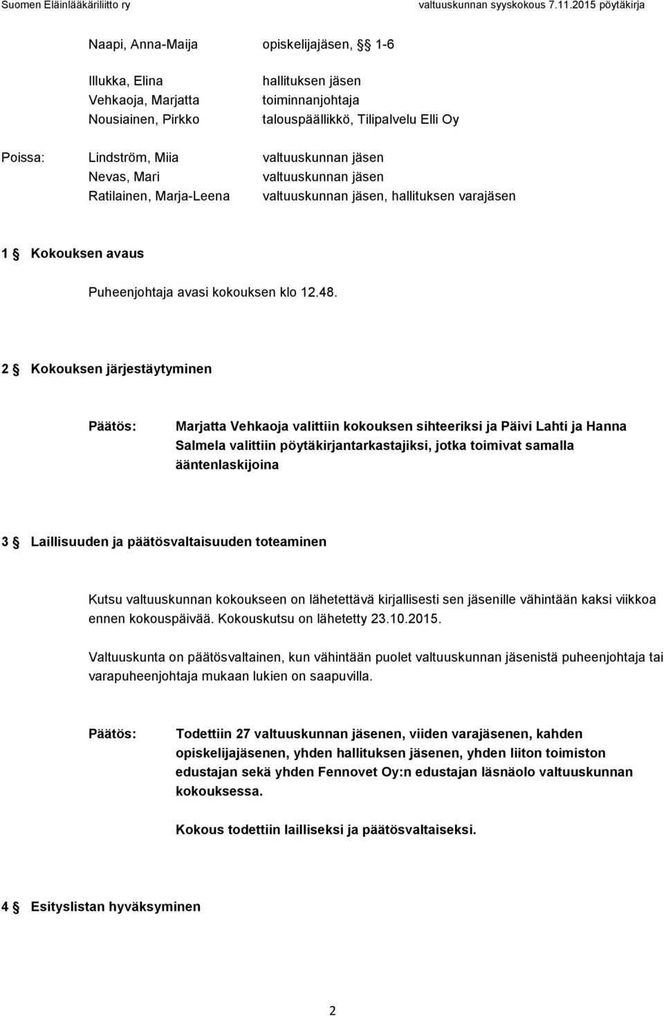 2 Kokouksen järjestäytyminen Marjatta Vehkaoja valittiin kokouksen sihteeriksi ja Päivi Lahti ja Hanna Salmela valittiin pöytäkirjantarkastajiksi, jotka toimivat samalla ääntenlaskijoina 3