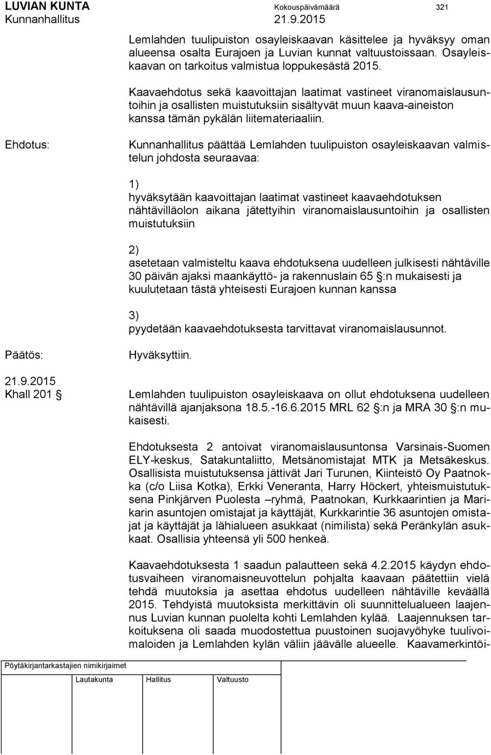 Kaavaehdotus sekä kaavoittajan laatimat vastineet viranomaislausuntoihin ja osallisten muistutuksiin sisältyvät muun kaava-aineiston kanssa tämän pykälän liitemateriaaliin.