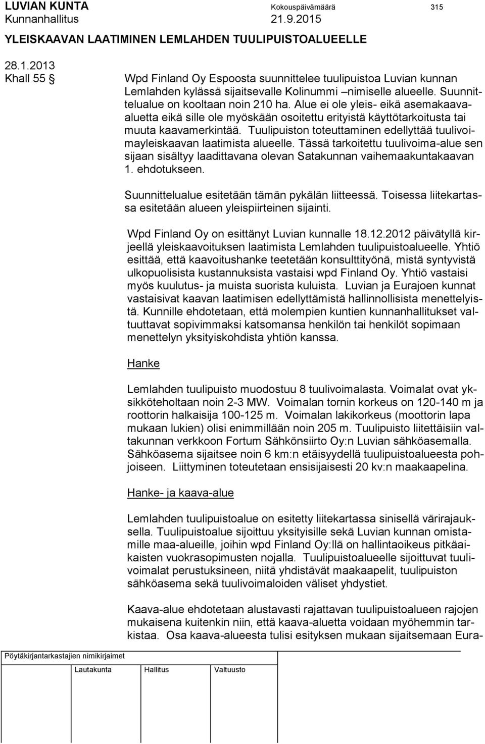 Tuulipuiston toteuttaminen edellyttää tuulivoimayleiskaavan laatimista alueelle. Tässä tarkoitettu tuulivoima-alue sen sijaan sisältyy laadittavana olevan Satakunnan vaihemaakuntakaavan 1.