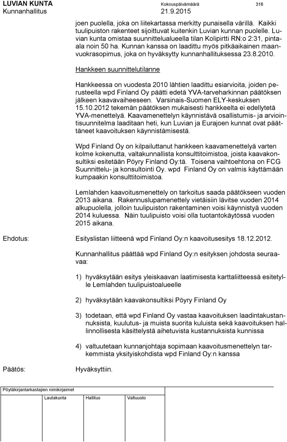 2010. Hankkeen suunnittelutilanne Hankkeessa on vuodesta 2010 lähtien laadittu esiarvioita, joiden perusteella wpd Finland Oy päätti edetä YVA-tarveharkinnan päätöksen jälkeen kaavavaiheeseen.