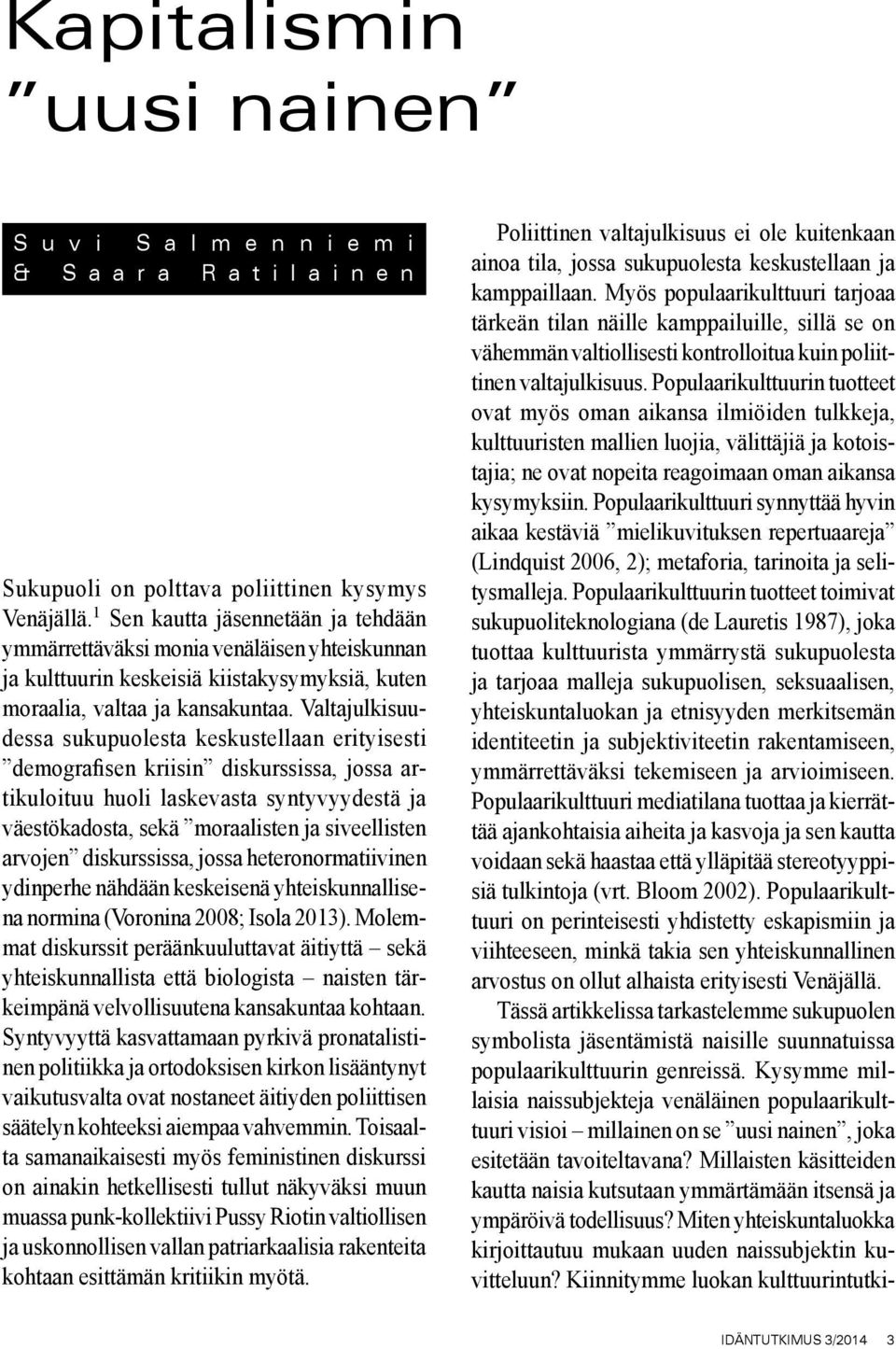 Valtajulkisuudessa sukupuolesta keskustellaan erityisesti demografisen kriisin diskurssissa, jossa artikuloituu huoli laskevasta syntyvyydestä ja väestökadosta, sekä moraalisten ja siveellisten