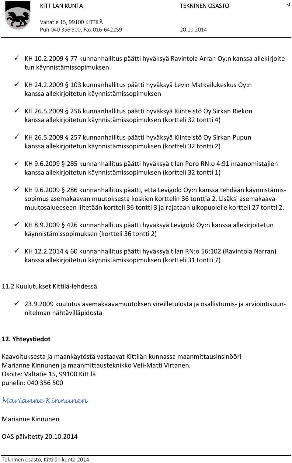 6.2009 285 kunnanhallitus päätti hyväksyä tilan Poro RN:o 4:91 maanomistajien kanssa allekirjoitetun käynnistämissopimuksen (kortteli 32 tontti 1) KH 9.6.2009 286 kunnanhallitus päätti, että Levigold Oy:n kanssa tehdään käynnistämissopimus asemakaavan muutoksesta koskien korttelin 36 tonttia 2.